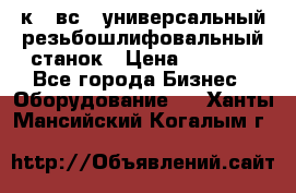 5к823вс14 универсальный резьбошлифовальный станок › Цена ­ 1 000 - Все города Бизнес » Оборудование   . Ханты-Мансийский,Когалым г.